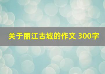 关于丽江古城的作文 300字